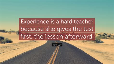 the harder the test the better the lesson|experience is hard teaching.